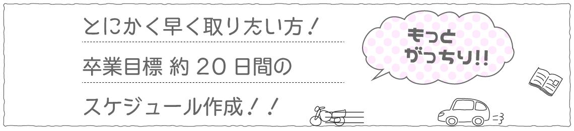 とにかく早く取りたい方!卒業目標 約20日間(スケジュール作成)!!